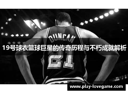 19号球衣篮球巨星的传奇历程与不朽成就解析