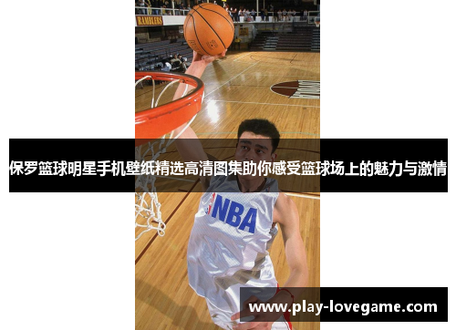 保罗篮球明星手机壁纸精选高清图集助你感受篮球场上的魅力与激情
