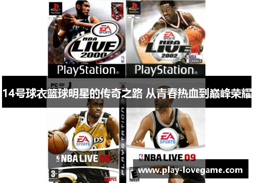 14号球衣篮球明星的传奇之路 从青春热血到巅峰荣耀