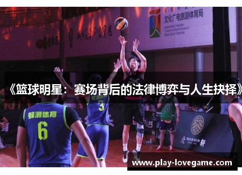 《篮球明星：赛场背后的法律博弈与人生抉择》