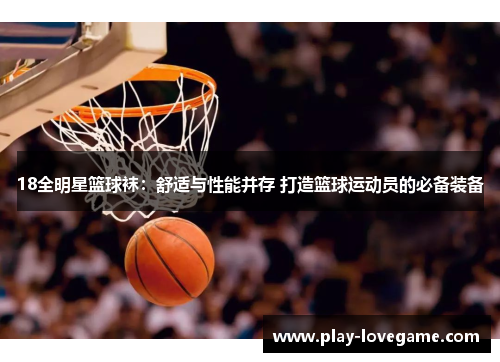 18全明星篮球袜：舒适与性能并存 打造篮球运动员的必备装备