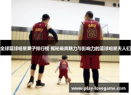 全球篮球明星妻子排行榜 揭秘最具魅力与影响力的篮球明星夫人们