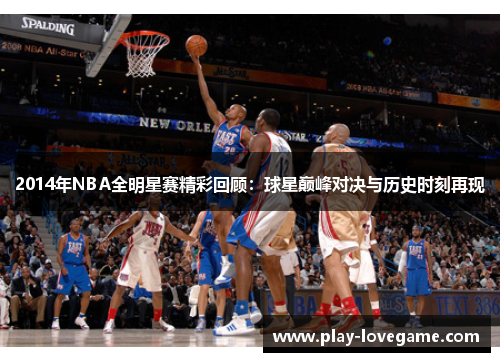 2014年NBA全明星赛精彩回顾：球星巅峰对决与历史时刻再现