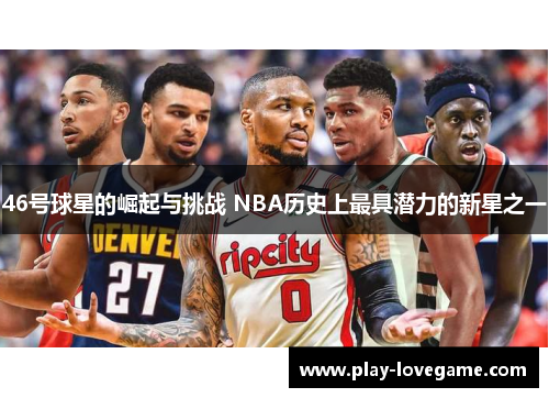 46号球星的崛起与挑战 NBA历史上最具潜力的新星之一