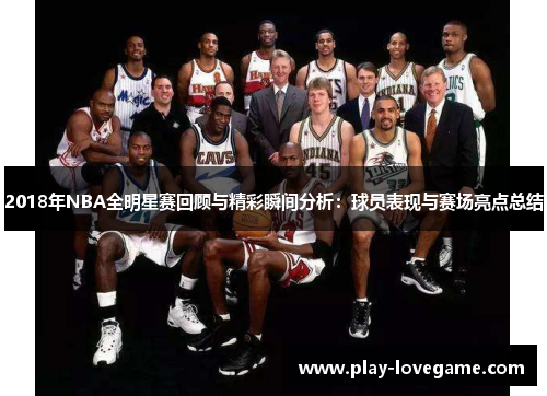 2018年NBA全明星赛回顾与精彩瞬间分析：球员表现与赛场亮点总结
