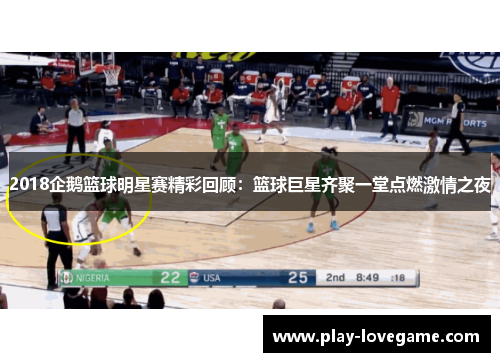 2018企鹅篮球明星赛精彩回顾：篮球巨星齐聚一堂点燃激情之夜