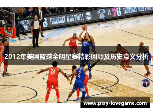 2012年美国篮球全明星赛精彩回顾及历史意义分析