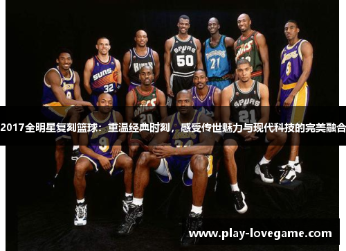 2017全明星复刻篮球：重温经典时刻，感受传世魅力与现代科技的完美融合