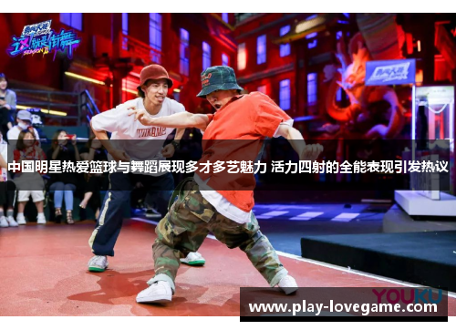 中国明星热爱篮球与舞蹈展现多才多艺魅力 活力四射的全能表现引发热议
