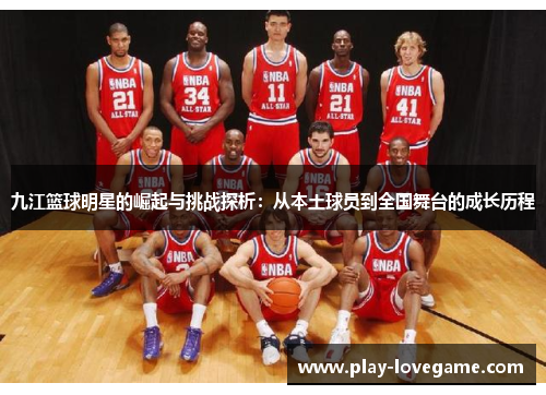 九江篮球明星的崛起与挑战探析：从本土球员到全国舞台的成长历程