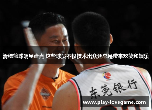 滑稽篮球明星盘点 这些球员不仅技术出众还总是带来欢笑和娱乐