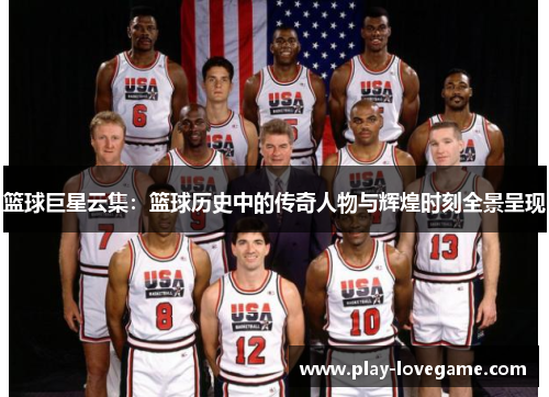 篮球巨星云集：篮球历史中的传奇人物与辉煌时刻全景呈现