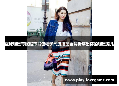 篮球明星专属服饰书包帽子潮流搭配全解析穿出你的明星范儿