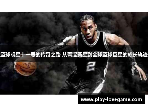 篮球明星十一号的传奇之路 从青涩新星到全球篮球巨星的成长轨迹