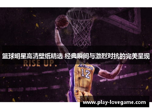 篮球明星高清壁纸精选 经典瞬间与激烈对抗的完美呈现