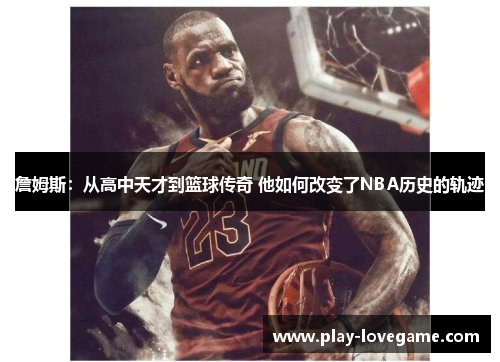 詹姆斯：从高中天才到篮球传奇 他如何改变了NBA历史的轨迹