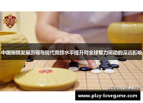 中国围棋发展历程与现代竞技水平提升对全球智力运动的深远影响