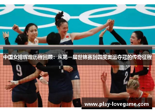 中国女排辉煌历程回顾：从第一届世锦赛到四度奥运夺冠的传奇征程