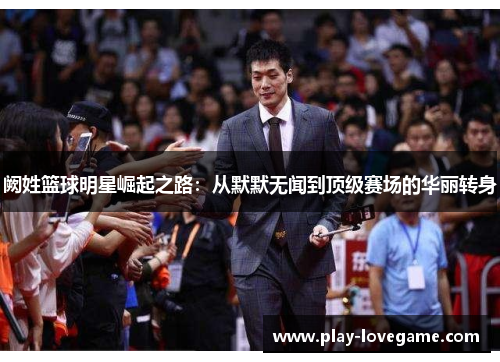 阙姓篮球明星崛起之路：从默默无闻到顶级赛场的华丽转身