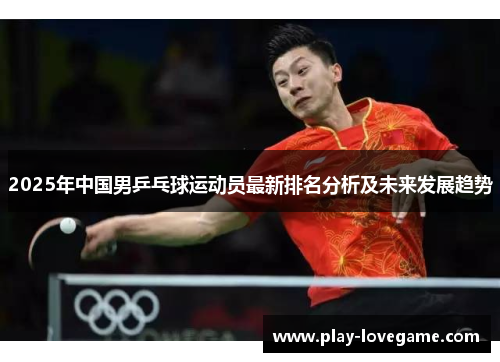2025年中国男乒乓球运动员最新排名分析及未来发展趋势