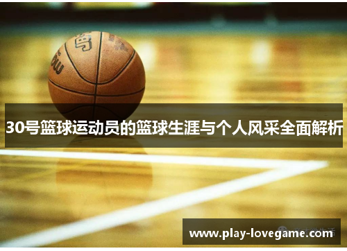 30号篮球运动员的篮球生涯与个人风采全面解析