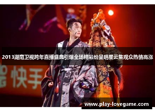 2013湖南卫视跨年直播盛典引爆全场精彩纷呈明星云集观众热情高涨