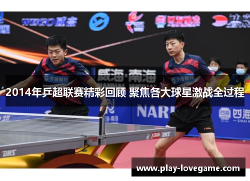 2014年乒超联赛精彩回顾 聚焦各大球星激战全过程