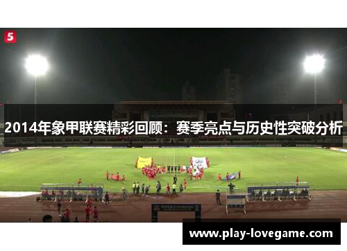 2014年象甲联赛精彩回顾：赛季亮点与历史性突破分析