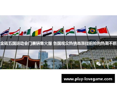 金砖五国运动会门票销售火爆 各国观众热情高涨提前抢购热潮不断